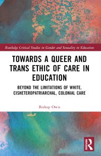 Book Cover for Towards a Queer and Trans Ethic of Care in Education by Bishop Owis