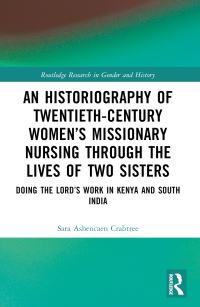 Book Cover for An Historiography of Twentieth-Century Women's Missionary Nursing Through the Lives of Two Sisters by Sara Ashencaen Crabtree