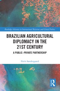 Book Cover for Brazilian Agricultural Diplomacy in the 21st Century by Niels Søndergaard
