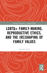 Book Cover for LGBTQ+ Family-Making, Reproductive Ethics, and the (Re)shaping of Family Values by Amanda Roth