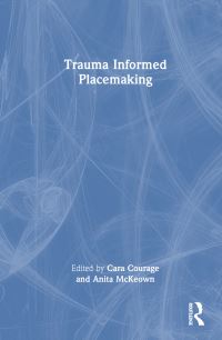 Book Cover for Trauma Informed Placemaking by Cara Courage, Anita McKeown