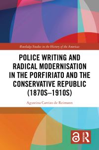 Book Cover for Police Writing and Radical Modernisation in the Porfiriato and the Conservative Republic (1870S-1910S) by Agustina Carrizo de Reimann