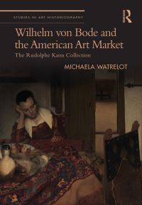 Book Cover for Wilhelm Von Bode and the American Art Market by Michaela Watrelot
