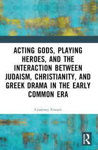 Book Cover for Acting Gods, Playing Heroes, and the Interaction Between Judaism, Christianity, and Greek Drama in the Early Common Era by Courtney J P Friesen