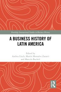 Book Cover for A Business History of Latin America by Andrea Lluch, Martín Monsalve Zanatti, Marcelo Bucheli