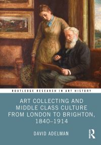 Book Cover for Art Collecting and Middle Class Culture from London to Brighton, 1840-1914 by David Adelman