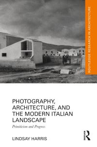 Book Cover for Photography, Architecture, and the Modern Italian Landscape by Lindsay R Harris