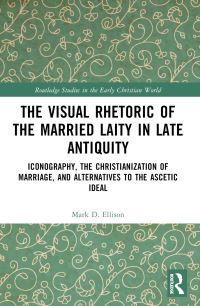 Book Cover for The Visual Rhetoric of the Married Laity in Late Antiquity by Mark D Ellison