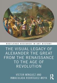Book Cover for The Visual Legacy of Alexander the Great from the Renaissance to the Age of Revolution by Víctor Mínguez, Inmaculada Rodríguez Moya