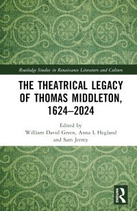 Book Cover for The Theatrical Legacy of Thomas Middleton, 1624-2024 by William David Green, Anna L Hegland, Sam Jermy