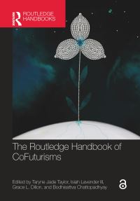 Book Cover for The Routledge Handbook of Cofuturisms by Taryne Jade Taylor, Isiah Lavender, Grace L Dillon, Bodhisattva Chattopadhyay