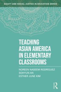 Book Cover for Teaching Asian America in Elementary Classrooms by Noreen Naseem Rodríguez, Sohyun An, Esther June Kim