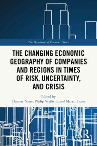 Book Cover for The Changing Economic Geography of Companies and Regions in Times of Risk, Uncertainty, and Crisis by Thomas Neise, Philip Verfürth, Martin Franz