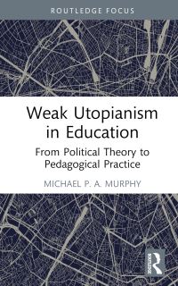 Book Cover for Weak Utopianism in Education by Michael P A Murphy