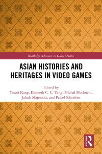 Book Cover for Asian Histories and Heritages in Video Games by Yowei Kang, Kenneth C C Yang, Michal Mochocki, Jakub Majewski, Pawel Schreiber
