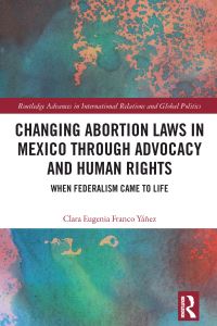 Book Cover for Changing Abortion Laws in Mexico Through Advocacy and Human Rights by Clara Eugenia Franco Yáñez