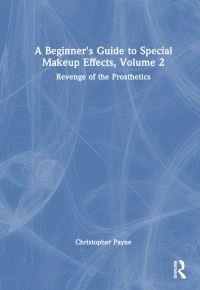 Book Cover for A Beginner's Guide to Special Makeup Effects. Volume 2 Revenge of the Prosthetics by Christopher Payne