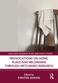 Book Cover for Provocations on Home, Place and Belonging Through Arts-Based Research by Kirsten Adkins