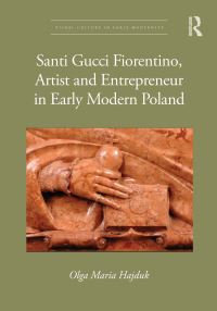 Book Cover for Santi Gucci Fiorentino, Artist and Entrepreneur in Early Modern Poland by Olga Maria Hajduk, Santi Gucci