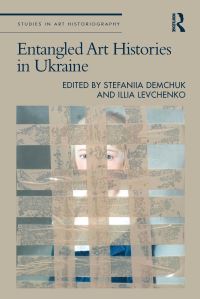Book Cover for Entangled Art Histories in Ukraine by Stefaniia Demchuk, Illia Levchenko