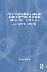 Book Cover for An Intersectional Guide for Male Survivors of Sexual Abuse and Their Allies by Jeremy Sachs
