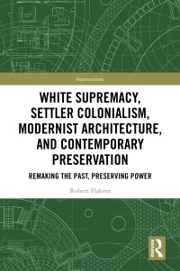 Book Cover for White Supremacy, Settler Colonialism, Modernist Architecture, and Contemporary Architectural Preservation by Robert Flahive