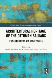 Book Cover for Architectural Heritage of the Ottoman Balkans by Velika Ivkovska, Stela Tasheva, Haris DerviseviÔc