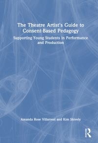 Book Cover for The Theatre Artist's Guide to Consent-Based Pedagogy by Amanda Rose Villarreal, Kim Shively