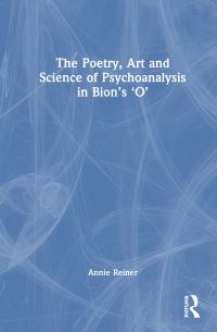 Book Cover for The Poetry, Art and Science of Psychoanalysis in Bion's O by Annie Reiner