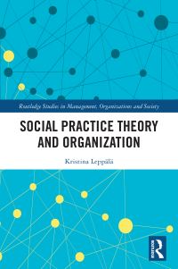 Book Cover for Social Practice Theory and Organization by Kristina Leppälä
