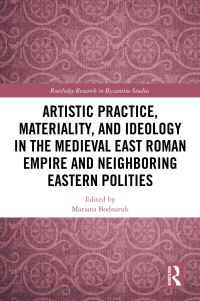Book Cover for Artistic Practice, Materiality, and Ideology in the Medieval East Roman Empire and Neighboring Eastern Polities by Mariana Bodnaruk