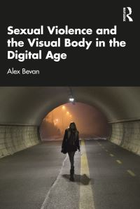 Book Cover for Sexual Violence and the Visual Body in the Digital Age by Alex Bevan