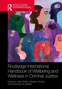Book Cover for Routledge International Handbook of Wellbeing and Wellness in Criminal Justice by Jake Phillips, Meghan Novisky, Rosemary Ricciardelli