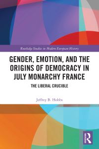 Book Cover for Gender, Emotion, and the Origins of Democracy in July Monarchy France by Jeffrey B Hobbs