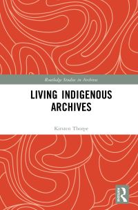 Book Cover for Living Indigenous Archives by Kirsten Thorpe