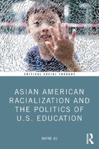 Book Cover for Asian American Racialization and the Politics of U.S. Education by Wayne Au