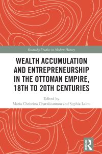 Book Cover for Wealth Accumulation and Entrepreneurship in the Ottoman Empire, 18th to 20th Centuries by Maria Christina Chatzeioannou, Sophia N Laïou