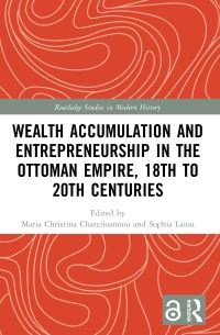 Book Cover for Wealth Accumulation and Entrepreneurship in the Ottoman Empire, 18th to 20th Centuries by Maria Christina Chatziioannou, Sophia Laiou
