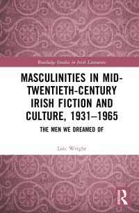 Book Cover for Masculinities in Mid-Twentieth-Century Irish Fiction and Culture, 1931-1965 by Loic Wright