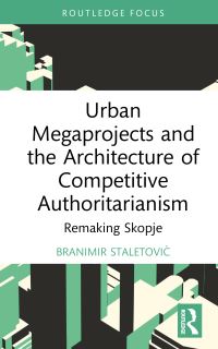 Book Cover for Urban Megaprojects and the Architecture of Competitive Authoritarianism by Branimir Staletovic