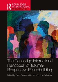 Book Cover for The Routledge International Handbook of Trauma-Responsive Peacebuilding by Sara ClarkeHabibi, Cordula Reimann