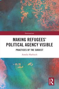 Book Cover for Making Refugees' Political Agency Visible by Amelie Harbisch