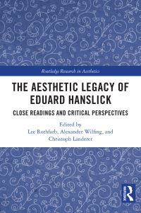 Book Cover for The Aesthetic Legacy of Eduard Hanslick by Lee Allen Rothfarb, Alexander Wilfing, Christoph Landerer