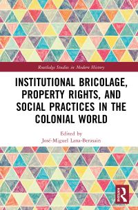Book Cover for Institutional Bricolage, Property Rights, and Social Practices in the Colonial World by JoséMiguel Lana Berasáin