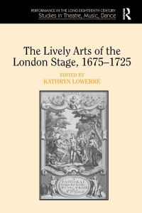 Book Cover for The Lively Arts of the London Stage, 1675?1725 by Kathryn Lowerre