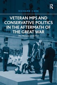 Book Cover for Veteran MPs and Conservative Politics in the Aftermath of the Great War by Richard Carr