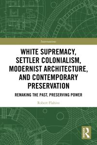 Book Cover for White Supremacy, Settler Colonialism, Modernist Architecture, and Contemporary Architectural Preservation by Robert Flahive