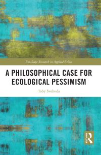 Book Cover for A Philosophical Case for Ecological Pessimism by Toby Svoboda