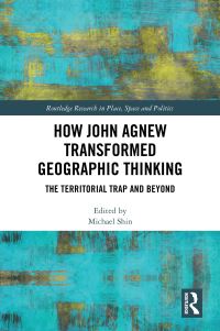 Book Cover for How John Agnew Transformed Geographic Thinking by Michael Shin