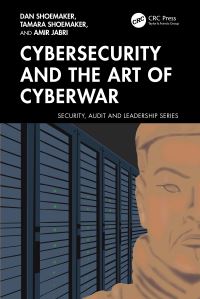 Book Cover for Cybersecurity and the Art of Cyberwar by Dan Shoemaker, Tamara Shoemaker, Amir Jabri
